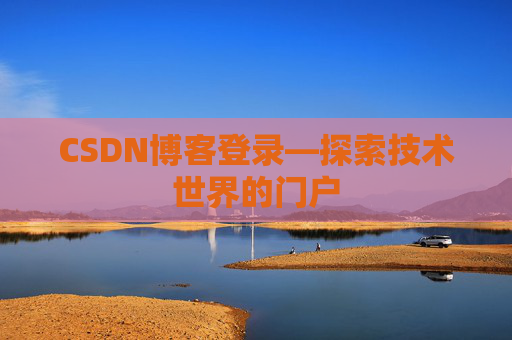 CSDN博客登录—探索技术世界的门户 CSDN博客登录—探索技术世界的门户